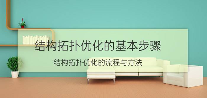 结构拓扑优化的基本步骤 结构拓扑优化的流程与方法